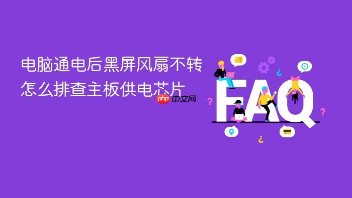 电脑通电后黑屏风扇不转怎么排查主板供电芯片