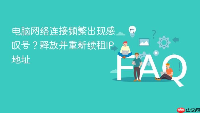 电脑网络连接频繁出现感叹号?释放并重新续租ip地址