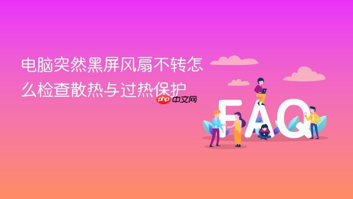 电脑突然黑屏风扇不转怎么检查散热与过热保护