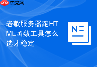 老款服务器跑html函数工具怎么选才稳定