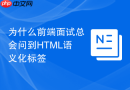 为什么前端面试总会问到HTML语义化标签