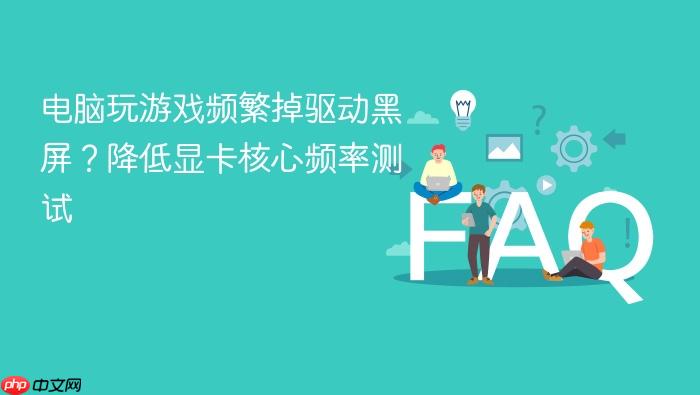 电脑玩游戏频繁掉驱动黑屏?降低显卡核心频率测试