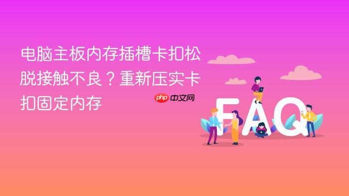 电脑主板内存插槽卡扣松脱接触不良?重新压实卡扣固定内存