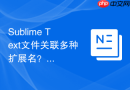 sublime text文件关联多种扩展名？批量关联文件类型技巧
