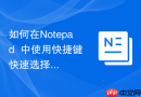 如何在notepad++中使用快捷键快速选择文本