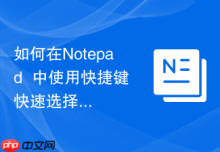 如何在Notepad++中使用快捷键快速选择文本