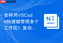 怎样用VSCode快捷键管理多个工作区？复杂项目协同技术