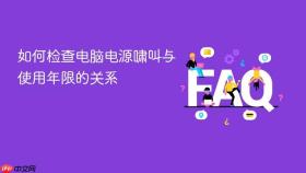 如何检查电脑电源啸叫与使用年限的关系