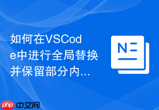如何在vscode中进行全局替换并保留部分内容