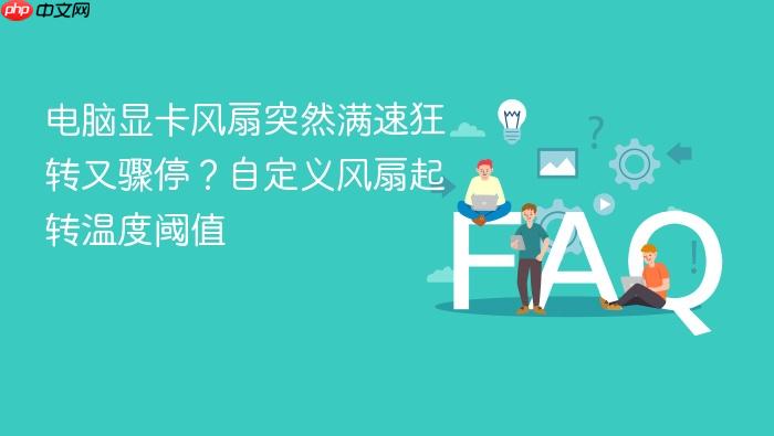 电脑显卡风扇突然满速狂转又骤停?自定义风扇起转温度阈值