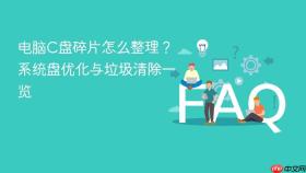 电脑C盘碎片怎么整理？系统盘优化与垃圾清除一览