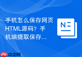 手机怎么保存网页html源码?手机端提取保存教程