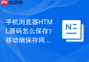 手机浏览器HTML源码怎么保存？移动端保存网页代码方法