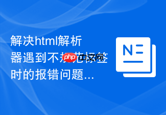 解决html解析器遇到不规范标签时的报错问题