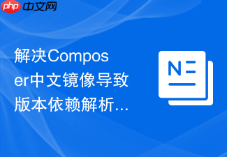 解决composer中文镜像导致版本依赖解析死锁的问题