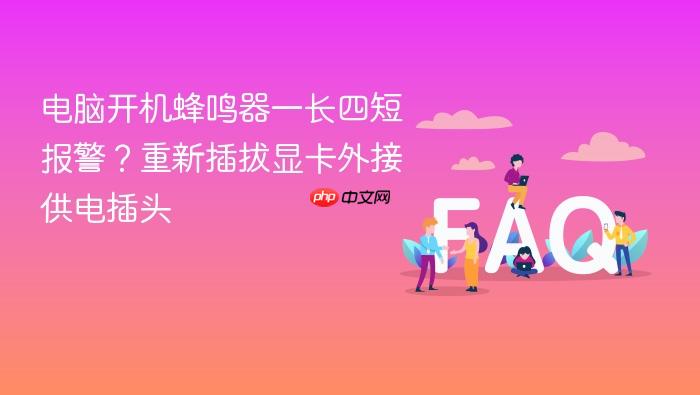 电脑开机蜂鸣器一长四短报警?重新插拔显卡外接供电插头