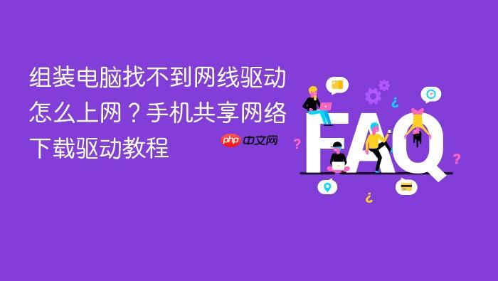 组装电脑找不到网线驱动怎么上网?手机共享网络下载驱动教程