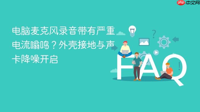电脑麦克风录音带有严重电流嗡鸣?外壳接地与声卡降噪开启