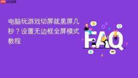 电脑玩游戏切屏就黑屏几秒？设置无边框全屏模式教程