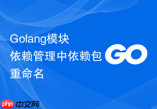 golang模块依赖管理中依赖包重命名