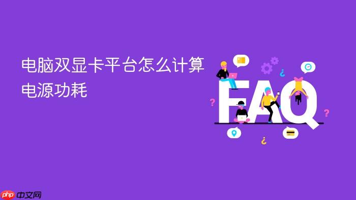 电脑双显卡平台怎么计算电源功耗