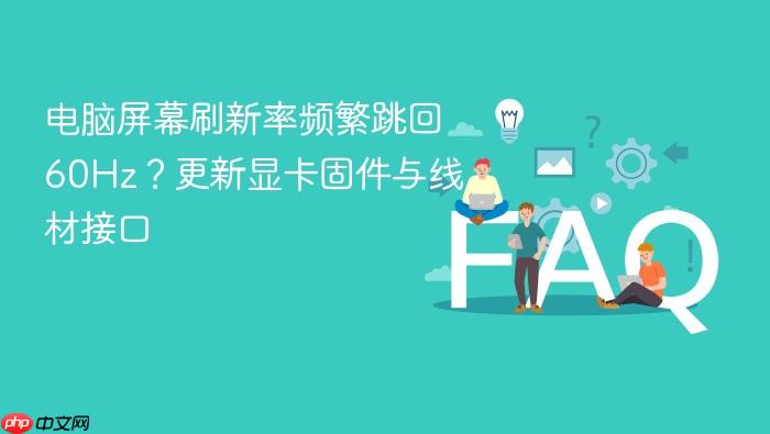 电脑屏幕刷新率频繁跳回60hz？更新显卡固件与线材接口