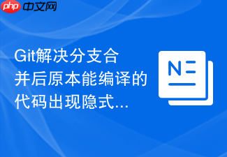 git解决分支合并后原本能编译的代码出现隐式冲突
