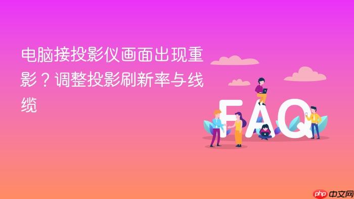 电脑接投影仪画面出现重影?调整投影刷新率与线缆