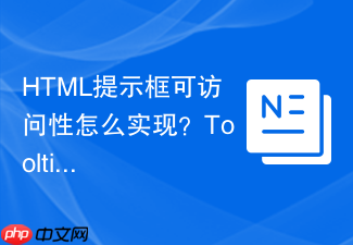 html提示框可访问性怎么实现？tooltip无障碍设计