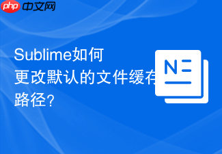 sublime如何更改默认的文件缓存路径?