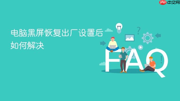 电脑黑屏恢复出厂设置后如何解决