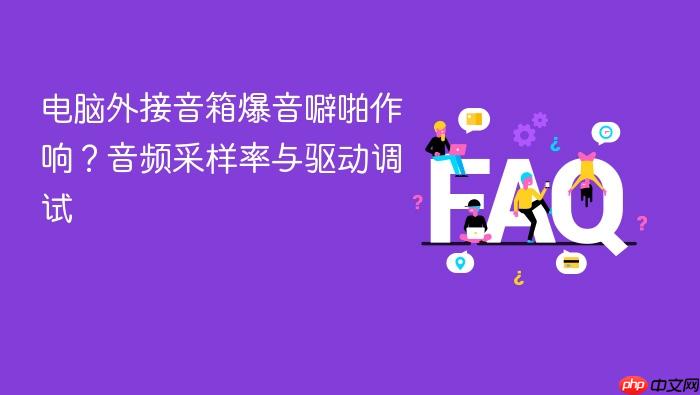 电脑外接音箱爆音噼啪作响?音频采样率与驱动调试