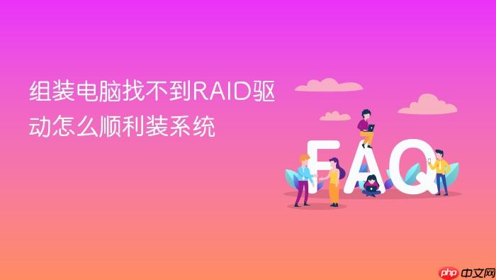 组装电脑找不到raid驱动怎么顺利装系统