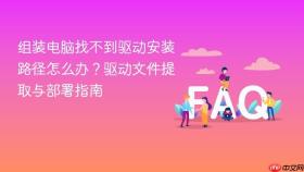 组装电脑找不到驱动安装路径怎么办？驱动文件提取与部署指南