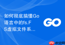 如何彻底搞懂go语言中的fs.fs虚拟文件系统模块