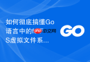 如何彻底搞懂Go语言中的fs.FS虚拟文件系统模块