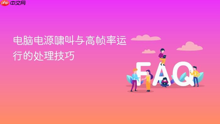 电脑电源啸叫与高帧率运行的处理技巧