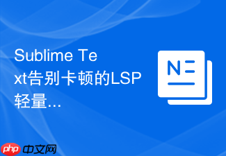 sublime text告别卡顿的lsp轻量化配置实践