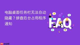 电脑桌面任务栏无法自动隐藏？排查后台占用程序通知