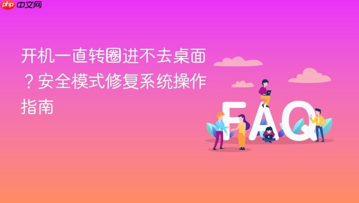 开机一直转圈进不去桌面?安全模式修复系统操作指南
