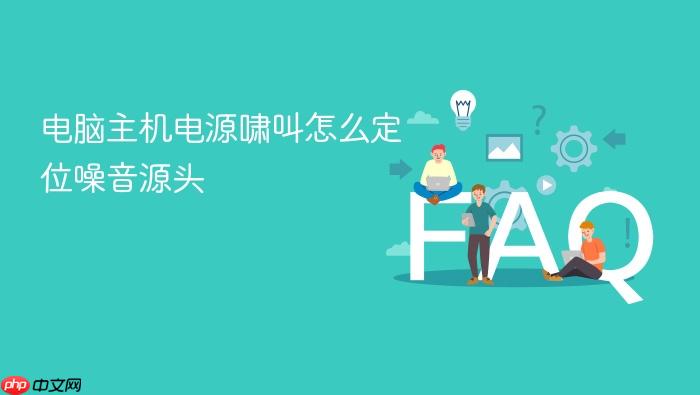 电脑主机电源啸叫怎么定位噪音源头