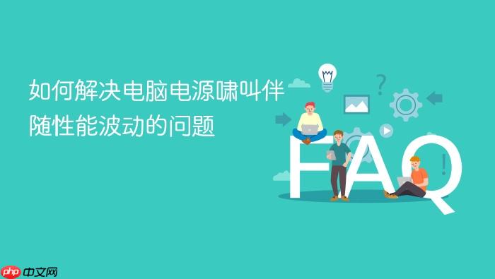 如何解决电脑电源啸叫伴随性能波动的问题