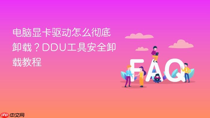 电脑显卡驱动怎么彻底卸载?ddu工具安全卸载教程