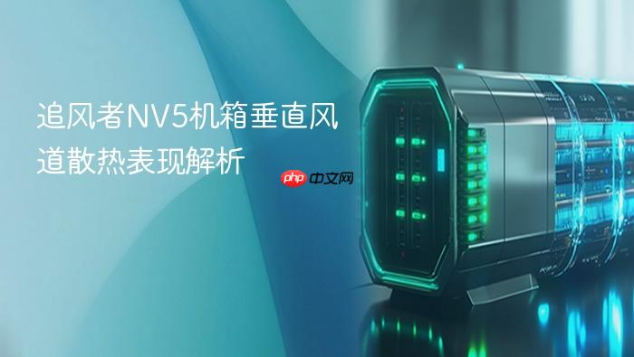 追风者nv5机箱垂直风道散热表现解析