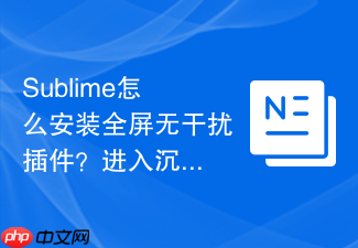 sublime怎么安装全屏无干扰插件?进入沉浸式写代码状态