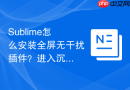 Sublime怎么安装全屏无干扰插件？进入沉浸式写代码状态