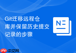 git迁移远程仓库并保留历史提交记录的步骤