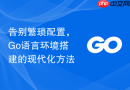 告别繁琐配置，Go语言环境搭建的现代化方法
