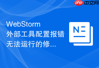 webstorm外部工具配置报错无法运行的修复方案