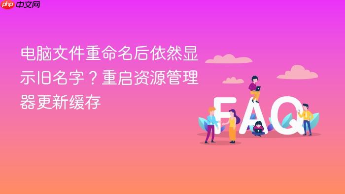电脑文件重命名后依然显示旧名字?重启资源管理器更新缓存